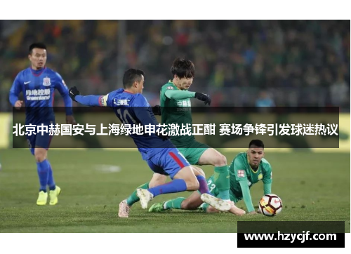 北京中赫国安与上海绿地申花激战正酣 赛场争锋引发球迷热议
