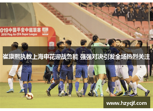 崔康熙执教上海申花迎战鲁能 强强对决引发全场热烈关注