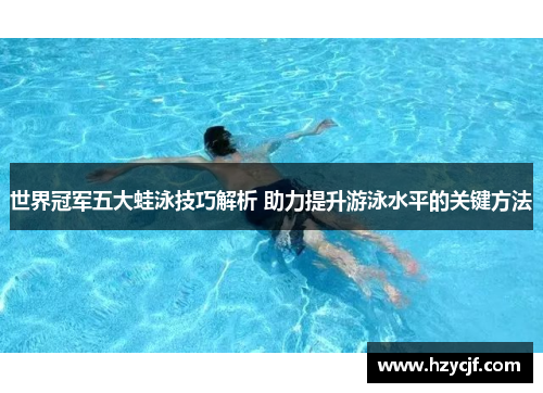 世界冠军五大蛙泳技巧解析 助力提升游泳水平的关键方法