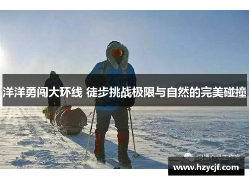 洋洋勇闯大环线 徒步挑战极限与自然的完美碰撞