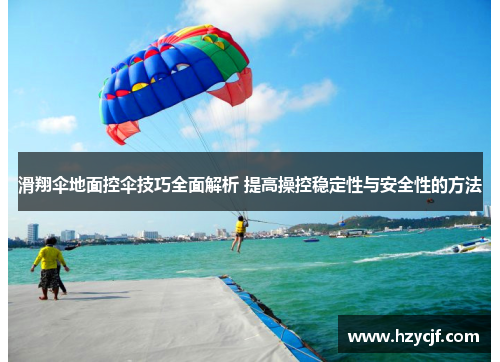 滑翔伞地面控伞技巧全面解析 提高操控稳定性与安全性的方法