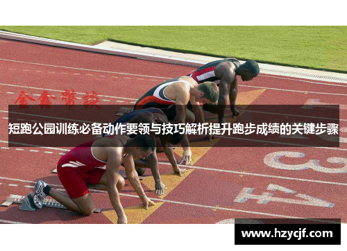 短跑公园训练必备动作要领与技巧解析提升跑步成绩的关键步骤