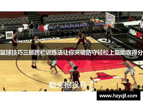 篮球技巧三部跨栏训练法让你突破防守轻松上篮助攻得分