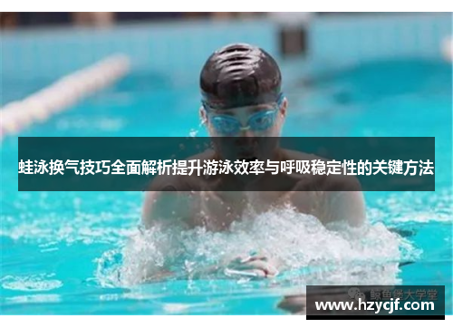 蛙泳换气技巧全面解析提升游泳效率与呼吸稳定性的关键方法