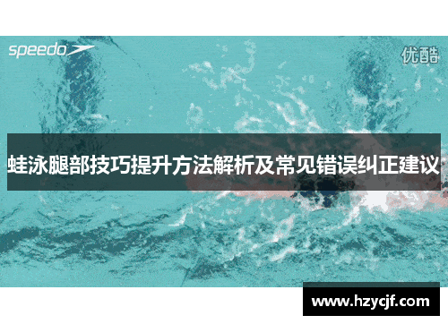 蛙泳腿部技巧提升方法解析及常见错误纠正建议