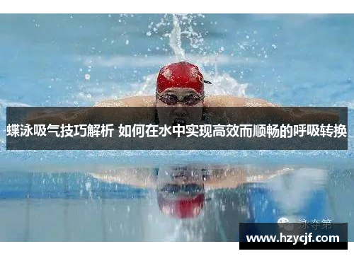 蝶泳吸气技巧解析 如何在水中实现高效而顺畅的呼吸转换