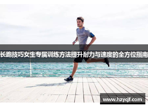长跑技巧女生专属训练方法提升耐力与速度的全方位指南