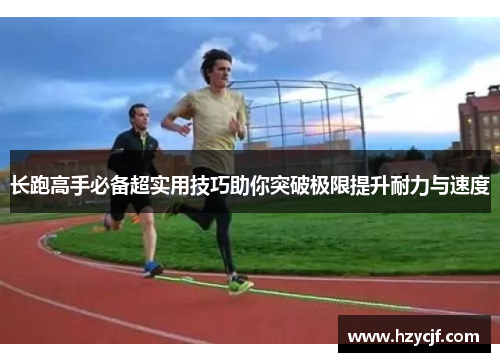长跑高手必备超实用技巧助你突破极限提升耐力与速度