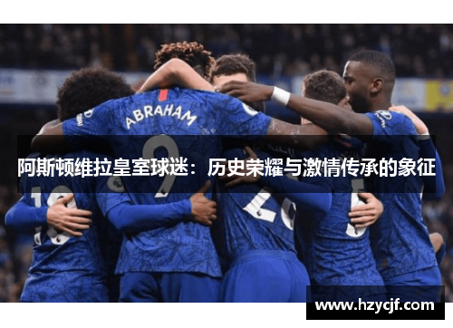 阿斯顿维拉皇室球迷：历史荣耀与激情传承的象征