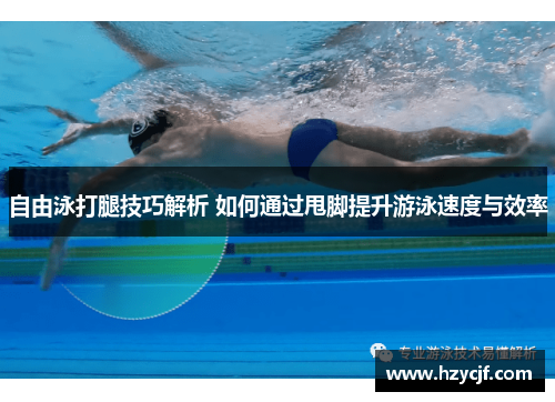 自由泳打腿技巧解析 如何通过甩脚提升游泳速度与效率